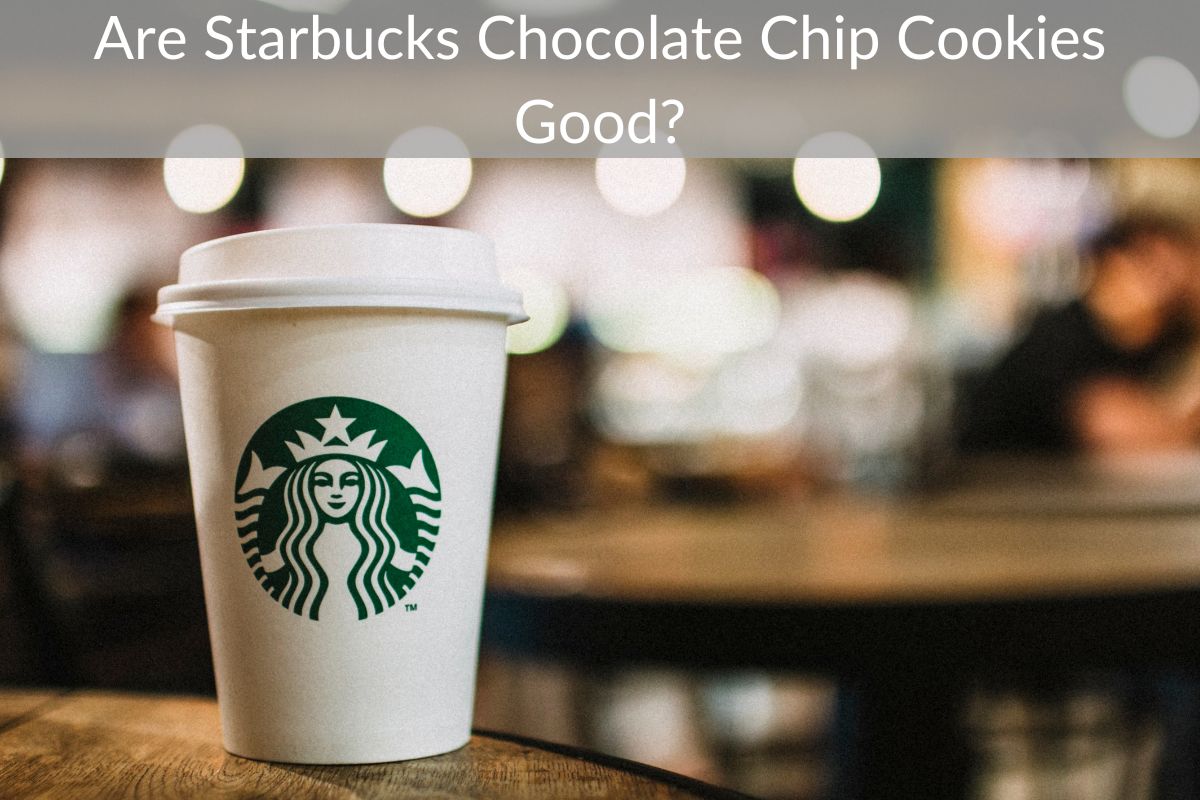 Are Starbucks Chocolate Chip Cookies Good?