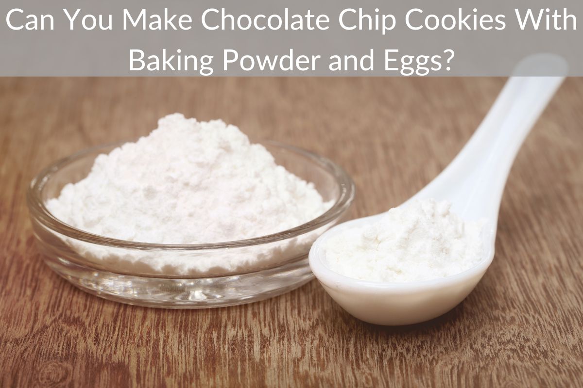 Can You Make Chocolate Chip Cookies With Baking Powder and Eggs?