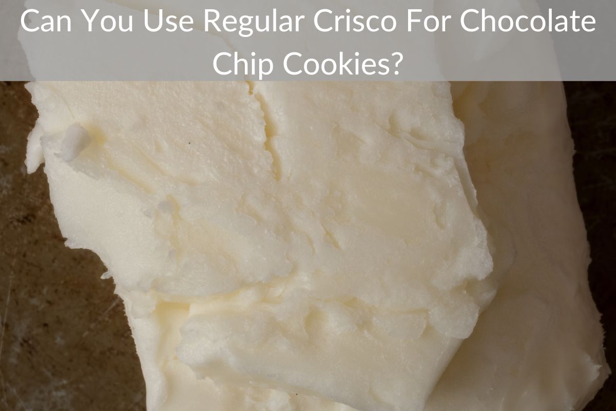 Can You Use Regular Crisco For Chocolate Chip Cookies?