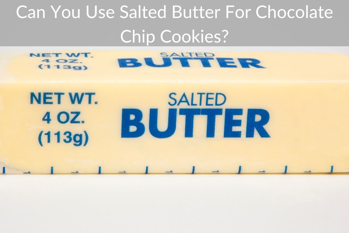 Can You Use Salted Butter For Chocolate Chip Cookies?