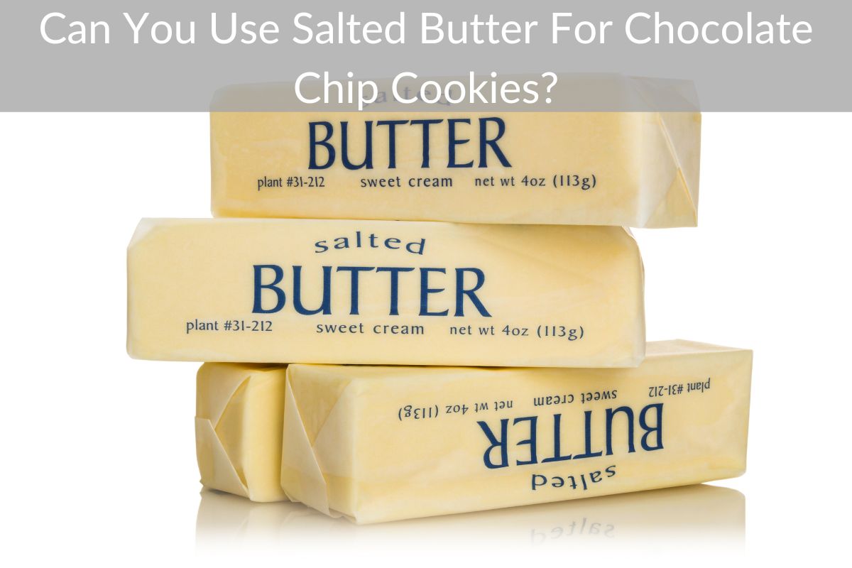 Can You Use Salted Butter For Chocolate Chip Cookies?