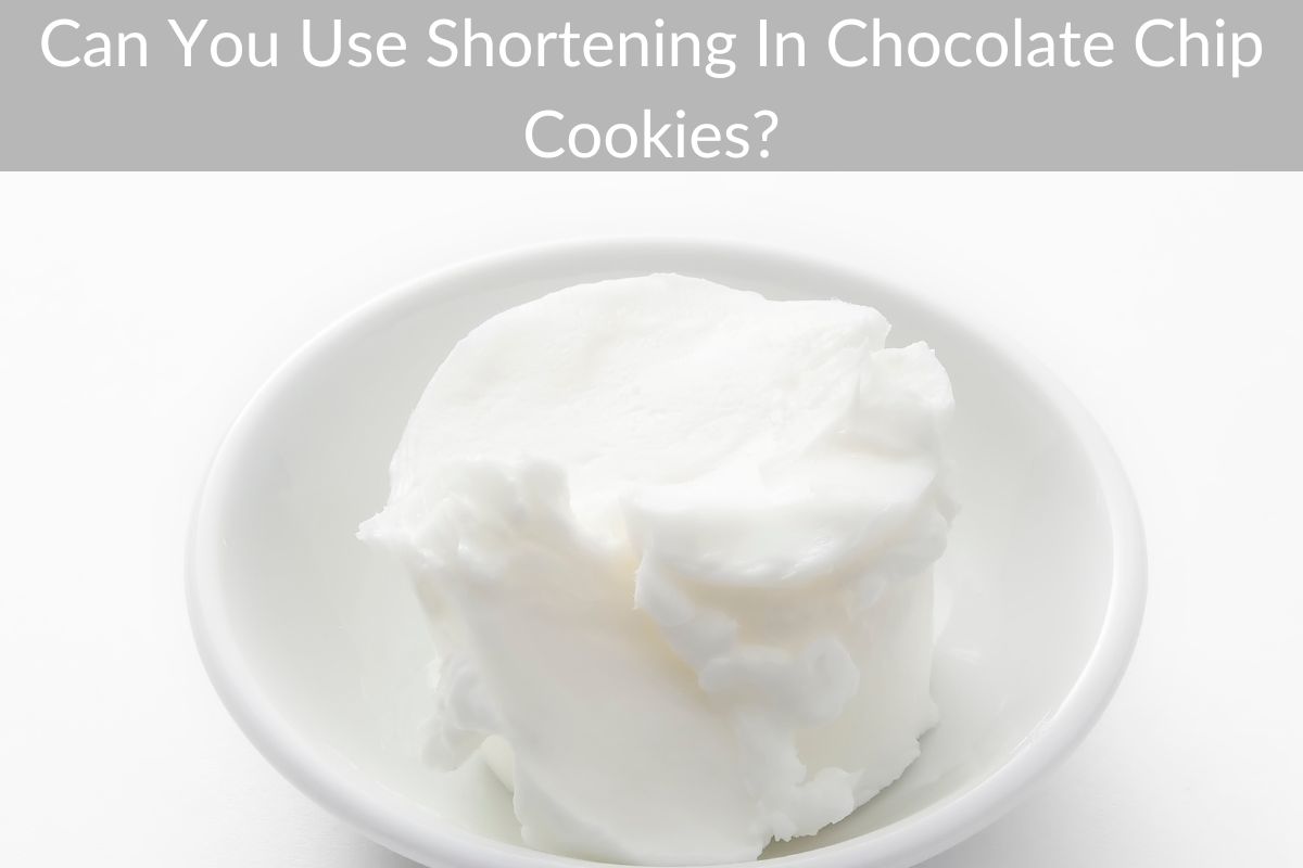 Can You Use Shortening In Chocolate Chip Cookies